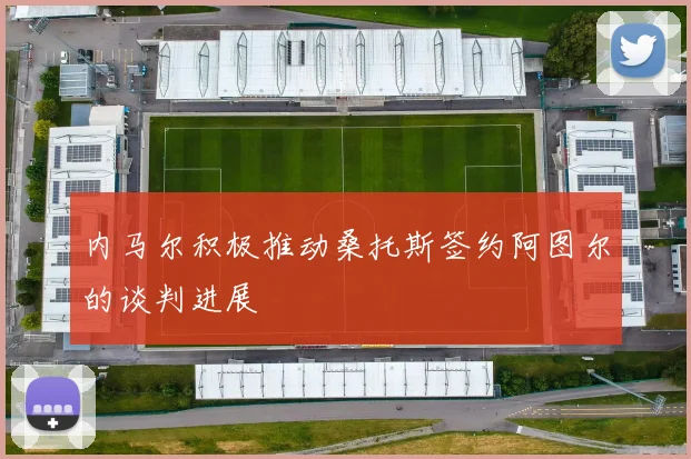 内马尔积极推动桑托斯签约阿图尔的谈判进展