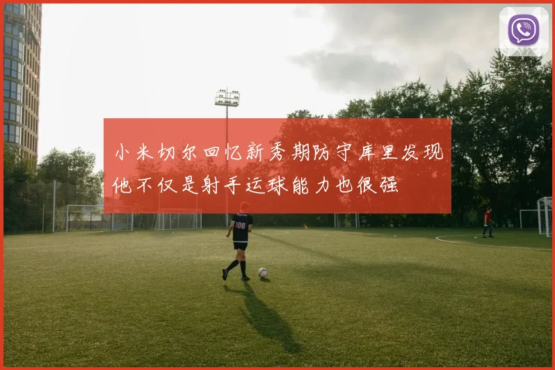 小米切尔回忆新秀期防守库里发现他不仅是射手运球能力也很强